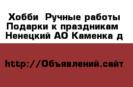 Хобби. Ручные работы Подарки к праздникам. Ненецкий АО,Каменка д.